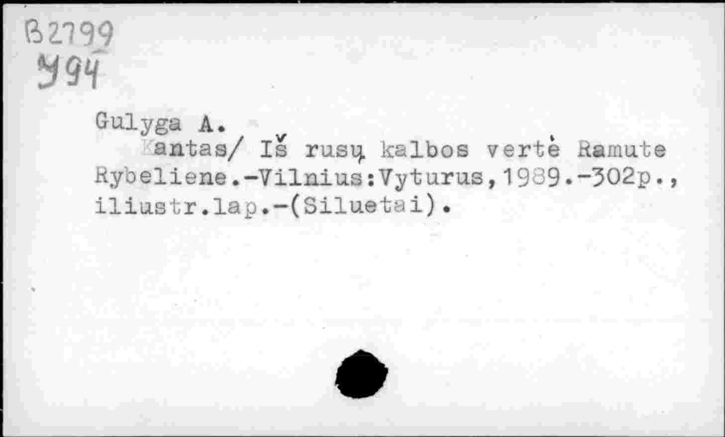 ﻿B 2.199
ygq
Gulyga A.
antas/ Is rusq. kalbos verte Kainate Rybeliene.-VilniussVyturus,1989.“3O2p., iliastr.lap.-(Siluetai).